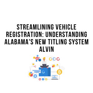 Streamlining Vehicle Registration Understanding Alabama S New Titling